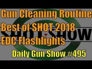 Gun Cleaning Routine, Best of SHOT 2018, EDC Flashlights - Daily Gun Show #495