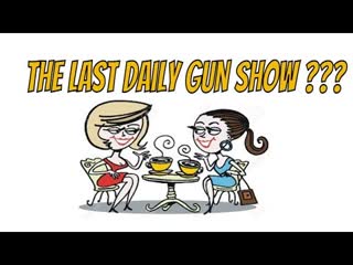 the LAST Daily Gun Show ???